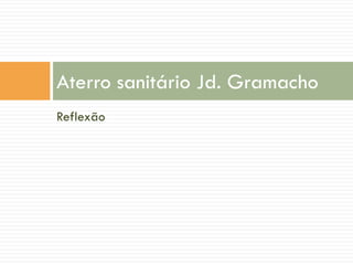 Aterro sanitário Jd. Gramacho
Reflexão

 