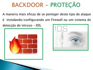 A maneira mais eficaz de se porteger deste tipo de ataque
é instalando/configurando um Firewall ou um sistema de
detecção de intruso – IDS.
 