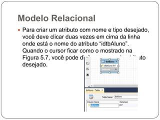Modelo Relacional
 Para criar um atributo com nome e tipo desejado,

você deve clicar duas vezes em cima da linha
onde está o nome do atributo “idtbAluno”.
Quando o cursor ficar como o mostrado na
Figura 5.7, você pode digitar o nome do atributo
desejado.

 