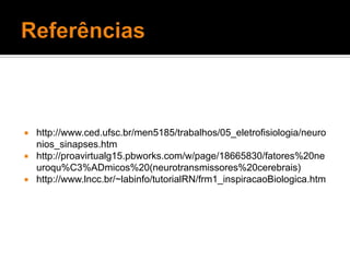 Referênciashttp://www.ced.ufsc.br/men5185/trabalhos/05_eletrofisiologia/neuronios_sinapses.htmhttp://proavirtualg15.pbworks.com/w/page/18665830/fatores%20neuroqu%C3%ADmicos%20(neurotransmissores%20cerebrais)http://www.lncc.br/~labinfo/tutorialRN/frm1_inspiracaoBiologica.htm