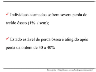 Indivíduos acamados sofrem severa perda do tecido ósseo   (1%  / sem); Estado estável de perda óssea é atingido após perda da ordem de 30 a 40%   
