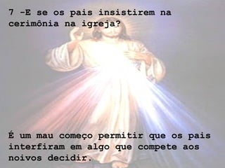 7 -E se os pais insistirem na
cerimônia na igreja?
É um mau começo permitir que os pais
interfiram em algo que compete aos
noivos decidir.
 