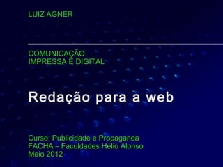 LUIZ AGNER




COMUNICAÇÃO
IMPRESSA E DIGITAL




Redação para a web

Curso: Publicidade e Propaganda
FACHA – Faculdades Hélio Alonso
Maio 2012
 