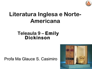 Literatura Inglesa e Norte-
Americana
Teleaula 9 – Emily
Dickinson
Profa Ma Glauce S. Casimiro
 