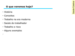 SaúdeColetiva
●
História
●
Conceitos
●
Trabalho na era moderna
●
Saúde do trabalhador
●
Trabalho e risco
●
Alguns exemplos

O que veremos hoje?
 