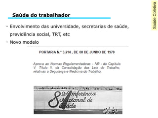 SaúdeColetiva
●
Envolvimento das universidade, secretarias de saúde,
previdência social, TRT, etc
●
Novo modelo
Saúde do trabalhador
 