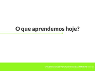 O que aprendemos hoje?




          UNIVERSIDADE ESTADUAL DA PARAÍBA | PROJETOHERMES
 