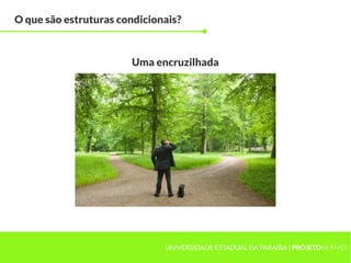 O que são estruturas condicionais?



                       Uma encruzilhada




                              UNIVERSIDADE ESTADUAL DA PARAÍBA | PROJETOHERMES
 