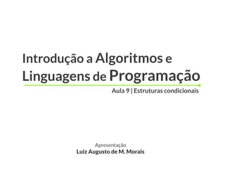 Introdução a Algoritmos e
Linguagens de Programação
                   Aula 9 | Estruturas condicionais




             Apresentação
       Luiz Augusto de M. Morais
 