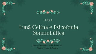 Cap. 8
Irmã Celina e Psicofonia
Sonambúlica
Livro: Estudando André Luiz 1 e 2
Slides: Thiago P. Santos
 