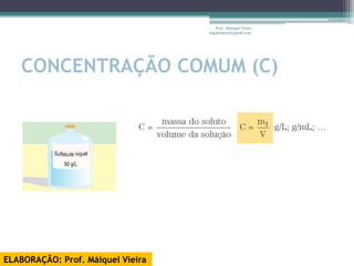 Prof. Maiquel Vieira
                                   engmaiquel@gmail.com




   CONCENTRAÇÃO COMUM (C)




ELABORAÇÃO: Prof. Máiquel Vieira
 