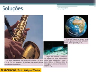 Soluções                             Prof. Maiquel Vieira
                                   engmaiquel@gmail.com




ELABORAÇÃO: Prof. Máiquel Vieira
 