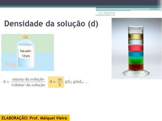 Prof. Maiquel Vieira
                                   engmaiquel@gmail.com




 Densidade da solução (d)




ELABORAÇÃO: Prof. Máiquel Vieira
 