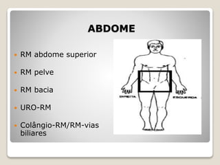 ABDOME
 RM abdome superior
 RM pelve
 RM bacia
 URO-RM
 Colângio-RM/RM-vias
biliares
 