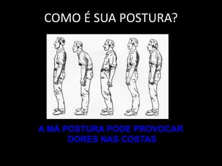 COMO É SUA POSTURA?
A MÁ POSTURA PODE PROVOCAR
DORES NAS COSTAS
 