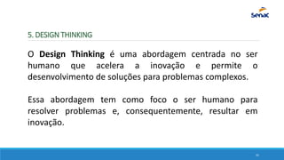 5. DESIGN THINKING
O Design Thinking é uma abordagem centrada no ser
humano que acelera a inovação e permite o
desenvolvim...