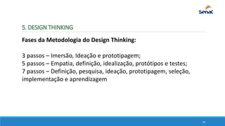 5. DESIGN THINKING
Fases da Metodologia do Design Thinking:
3 passos – Imersão, Ideação e prototipagem;
5 passos – Empatia...