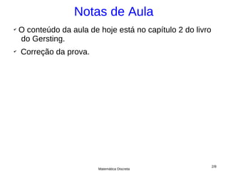 Notas de Aula
✔
    O conteúdo da aula de hoje está no capítulo 2 do livro
    do Gersting.
✔
    Correção da prova.




                                                             2/8
                          Matemática Discreta
 
