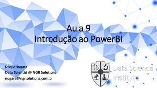 Aula 9
Introdução ao PowerBI
Diego Nogare
Data Scientist @ NGR Solutions
nogare@ngrsolutions.com.br
Data Science
Institute
 