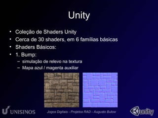 Unity 
• Coleção de Shaders Unity 
• 1 
• Cerca de 30 shaders, em 6 famílias básicas 
• Shaders Básicos: 
• 1. Bump: 
– simulação de relevo na textura 
– Mapa azul / magenta auxiliar 
 