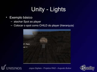 Unity - Lights 
• Exemplo básico 
• 1 
– atachar Spot ao player 
– Colocar o spot como CHILD do player (hierarquia) 
 
