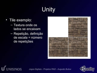 Unity 
• Tile exemplo: 
– Textura onde os 
lados se encaixam 
– Repetição, definição 
de escala = número 
de repetições 
 