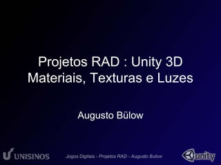 Projetos RAD : Unity 3D 
Materiais, Texturas e Luzes 
Augusto Bülow 
 