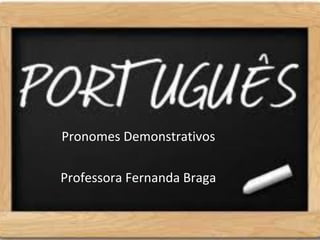 Pronomes Demonstrativos

Professora Fernanda Braga
 