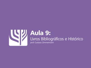 Aula 9:
Livros Bibliográficos e Histórico
prof. Gustavo Zimmermann
 