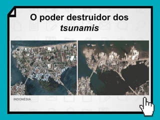 O poder destruidor dos
              tsunamis




INDONÉSIA
 