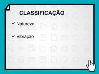 CLASSIFICAÇÃO
 Natureza

 Vibração
 