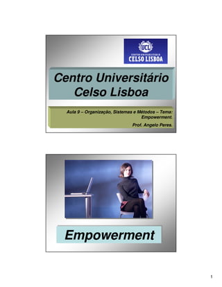 Centro Universitário
   Celso Lisboa
  Aula 9 – Organização, Sistemas e Métodos – Tema:
                                    Empowerment.
                               Prof. Angelo Peres.




 Empowerment


                                                     1
 