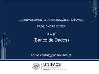 DESENVOLVIMENTO DE APLICAÇÕES PARA WEB
PROF. ANDRÉ COSTA
PHP
(Banco de Dados)
andre.costa@pro.unifacs.br
 