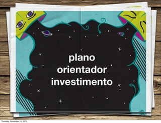 plano
                                orientador
                              investimento


Thursday, November 15, 2012
 