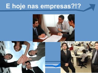 E hoje nas empresas?!?
 