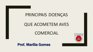 PRINCIPAIS DOENÇAS
QUE ACOMETEM AVES
COMERCIAL
Prof. Marília Gomes
 