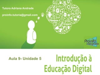 Aula 9-Unidade 5 
Tutora Adriana Andrade 
proinfo.tutoria@gmail.com  