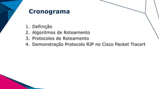 Cronograma
1. Definição
2. Algoritmos de Roteamento
3. Protocolos de Roteamento
4. Demonstração Protocolo RIP no Cisco Packet Tracert
 