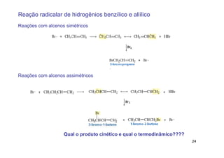Reação radicalar de hidrogênios benzílico e allílico
Reações com alcenos simétricos




Reações com alcenos assimétricos




                   Qual o produto cinético e qual o termodinâmico????
                                                                        24
 