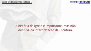 CURSO DE HERMENÊUTICA – MÓDULO 1




              A história da Igreja é importante, mas não
                decisiva na interpretação da Escritura.
 