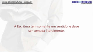 CURSO DE HERMENÊUTICA – MÓDULO 1




            A Escritura tem somente um sentido, e deve
                      ser tomada literalmente.
 