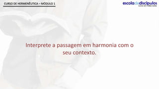 CURSO DE HERMENÊUTICA – MÓDULO 1




             Interprete a passagem em harmonia com o
                            seu contexto.
 