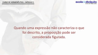 CURSO DE HERMENÊUTICA – MÓDULO 1




           Quando uma expressão não caracteriza o que
               foi descrito, a proposição pode ser
                      considerada figurada.
 