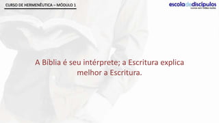 CURSO DE HERMENÊUTICA – MÓDULO 1




             A Bíblia é seu intérprete; a Escritura explica
                          melhor a Escritura.
 