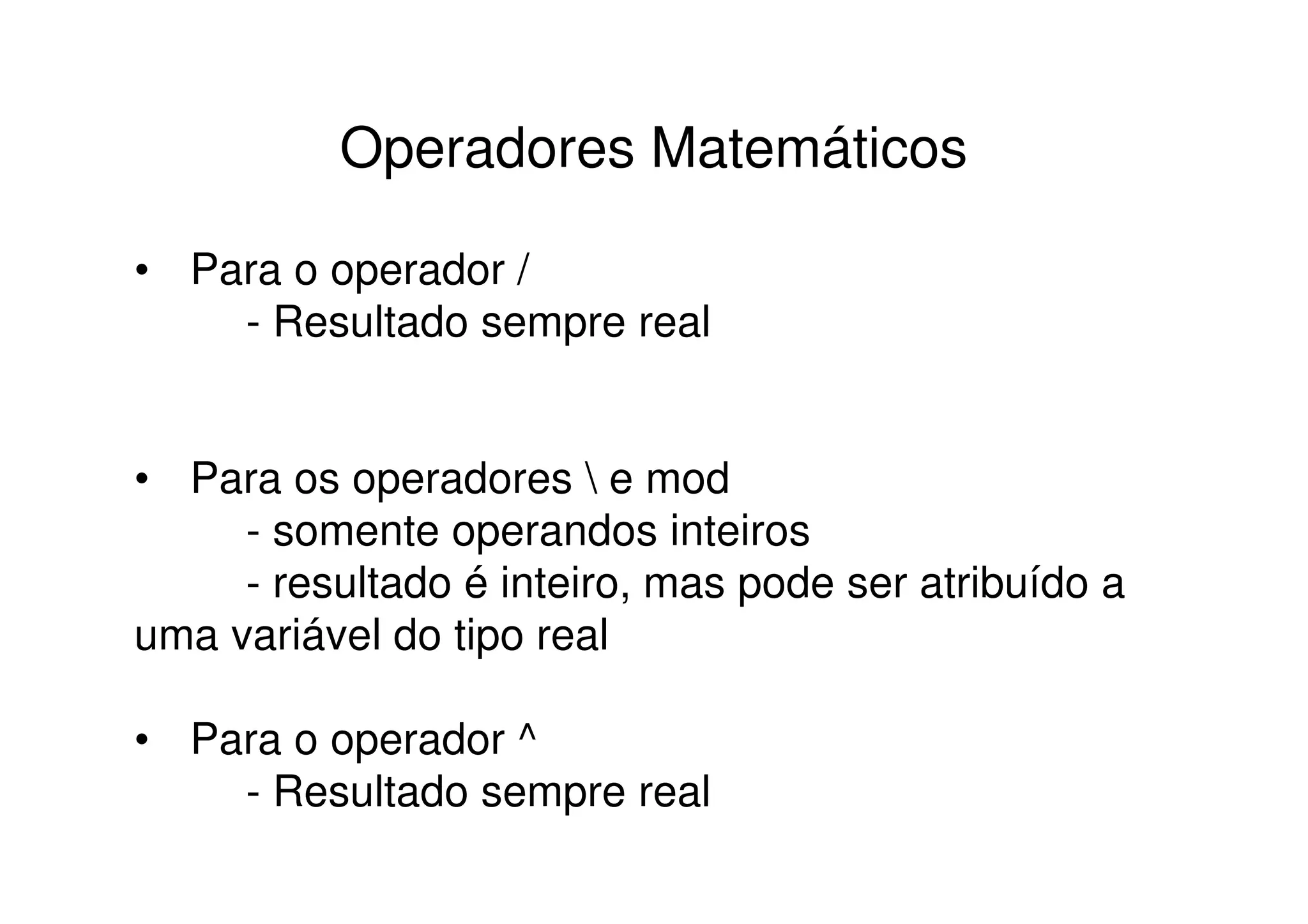 Operadores Matemáticos

• Para o operador /
    - Resultado sempre real


• Para os operadores  e mod
     - somente operandos inteiros
     - resultado é inteiro, mas pode ser atribuído a
uma variável do tipo real

• Para o operador ^
    - Resultado sempre real
 