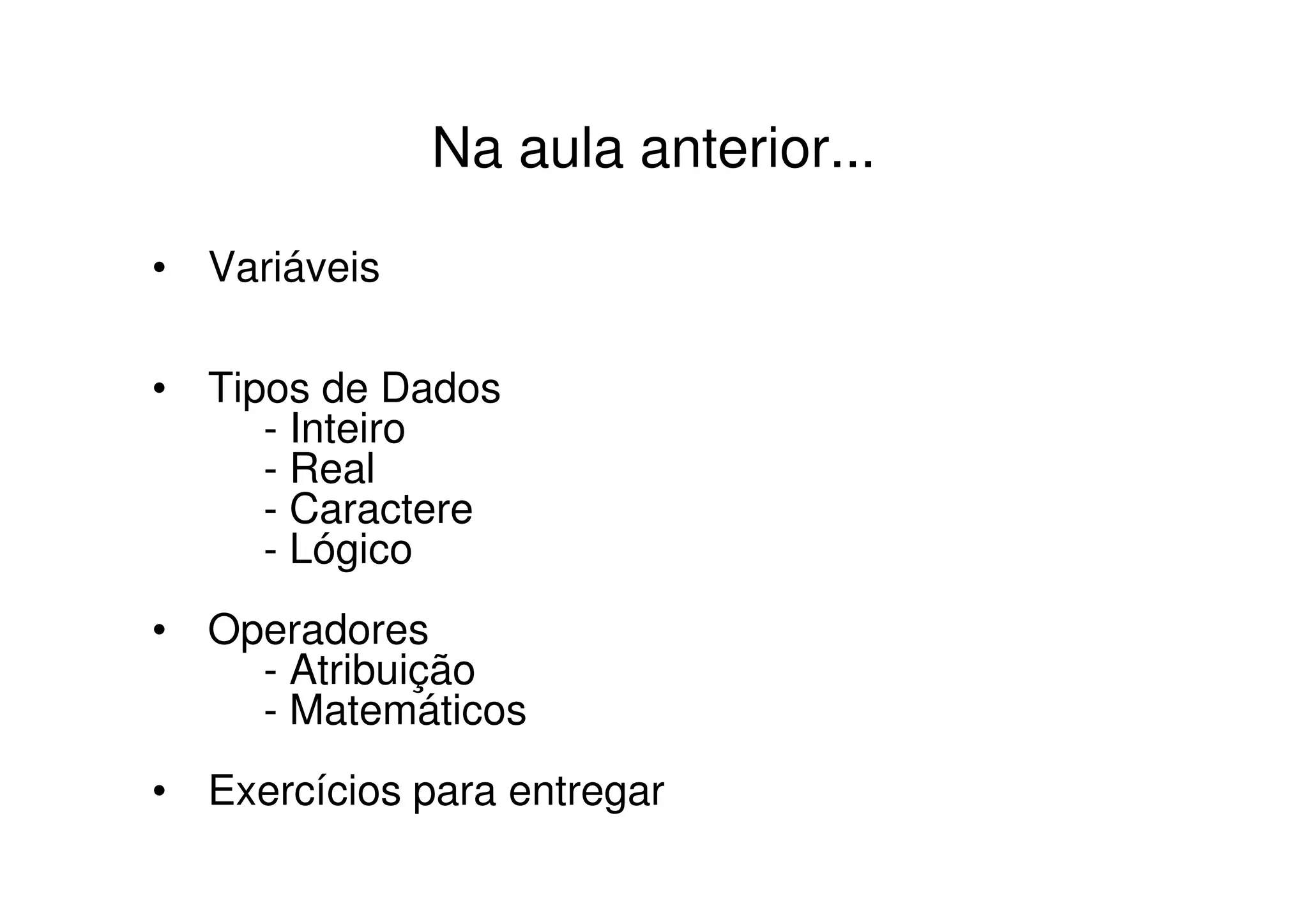 Na aula anterior...

• Variáveis

• Tipos de Dados
     - Inteiro
     - Real
     - Caractere
     - Lógico
• Operadores
    - Atribuição
    - Matemáticos
• Exercícios para entregar
 