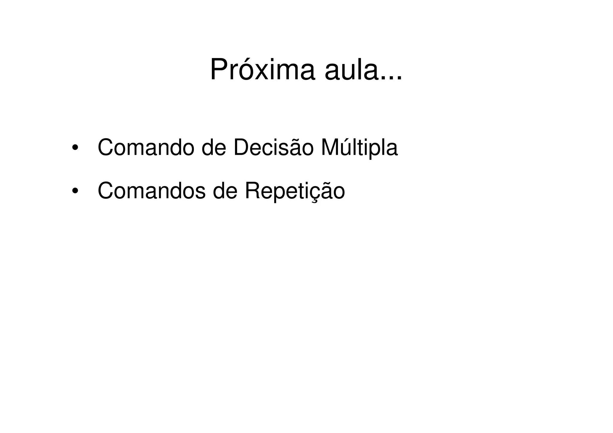 Próxima aula...

• Comando de Decisão Múltipla
• Comandos de Repetição
 