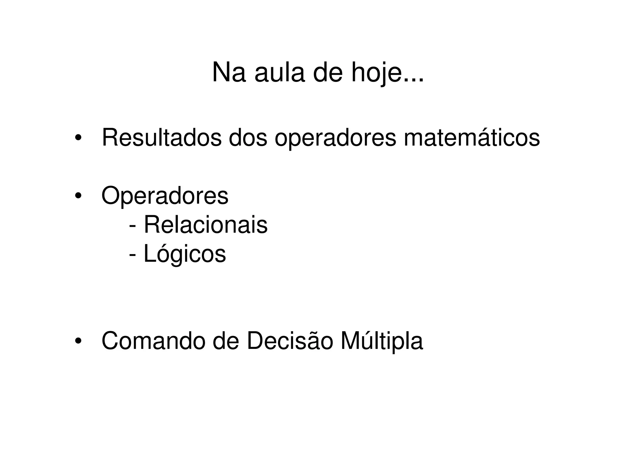 Na aula de hoje...

• Resultados dos operadores matemáticos

• Operadores
    - Relacionais
    - Lógicos


• Comando de Decisão Múltipla
 