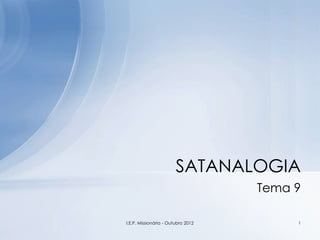 Tema 9
SATANALOGIA
1I.E.P. Missionária - Outubro 2012
 