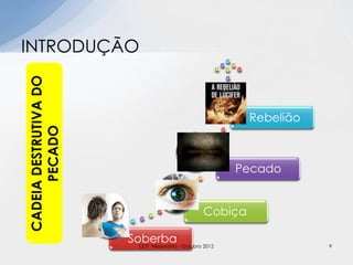 INTRODUÇÃO
Soberba
Cobiça
Pecado
Rebelião
CADEIADESTRUTIVADO
PECADO
9I.E.P. Missionária - Outubro 2012
 